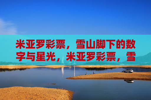米亚罗彩票，雪山脚下的数字与星光，米亚罗彩票，雪山脚下的数字星光