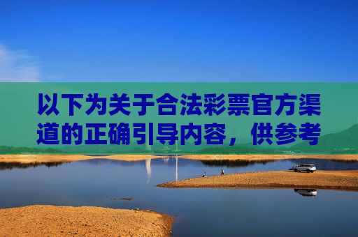 以下为关于合法彩票官方渠道的正确引导内容，供参考，合法彩票官方渠道的正确引导