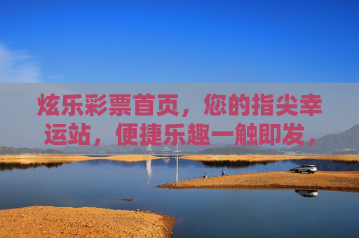 炫乐彩票首页，您的指尖幸运站，便捷乐趣一触即发，炫乐彩票，指尖幸运站，便捷乐趣一触即发