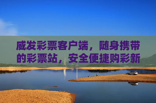 威发彩票客户端，随身携带的彩票站，安全便捷购彩新选择，威发彩票客户端，随身携带的安全便捷购彩新选择