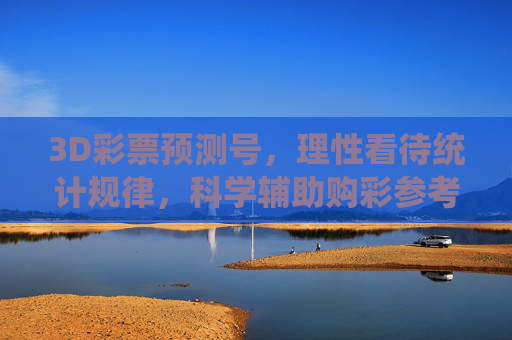 3D彩票预测号，理性看待统计规律，科学辅助购彩参考，3D彩票预测号，理性统计，科学辅助参考