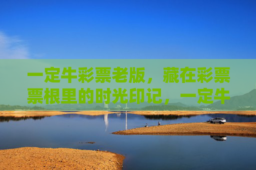 一定牛彩票老版，藏在彩票票根里的时光印记，一定牛彩票老版，票根里的时光印记
