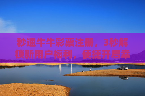 秒速牛牛彩票注册，3秒解锁新用户福利，便捷开启幸运之门，秒速注册牛牛彩票，3秒解锁新用户幸运之门