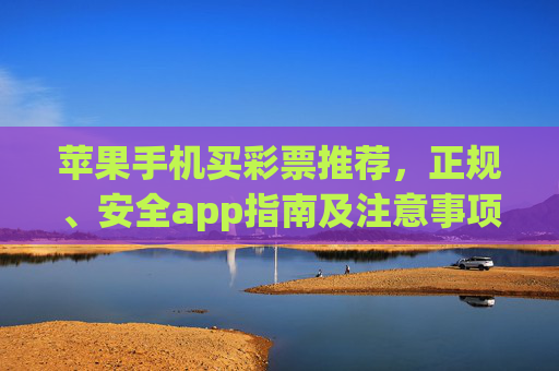 苹果手机买彩票推荐，正规、安全app指南及注意事项