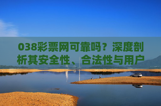 038彩票网可靠吗？深度剖析其安全性、合法性与用户风险，038彩票网可靠性剖析，安全性、合法性与用户风险解析