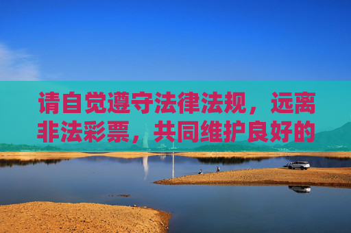 请自觉遵守法律法规，远离非法彩票，共同维护良好的社会秩序，远离非法彩票，守法护秩序