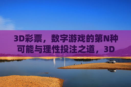3D彩票，数字游戏的第N种可能与理性投注之道，3D彩票，数字游戏的N种可能与理性投注之道