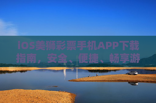iOS美狮彩票手机APP下载指南，安全、便捷、畅享游戏乐趣，iOS美狮彩票APP下载指南，安全便捷，畅享游戏乐趣