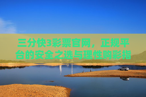 三分快3彩票官网，正规平台的安全之选与理性购彩指南，三分快3彩票官网，正规平台的安全之选与理性购彩指南