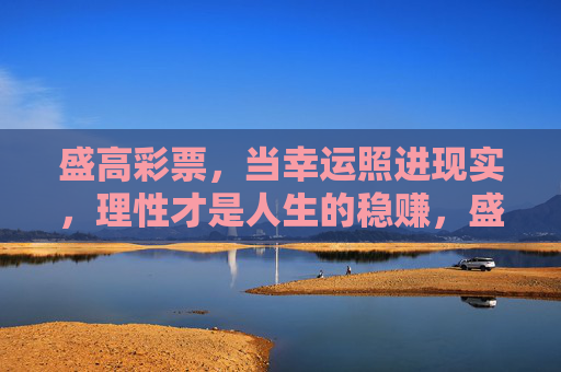 盛高彩票，当幸运照进现实，理性才是人生的稳赚，盛高彩票，理性为锚，幸运为光，人生稳赚