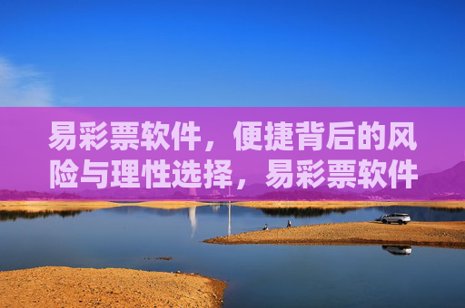 易彩票软件，便捷背后的风险与理性选择，易彩票软件，便捷背后的风险与理性选择
