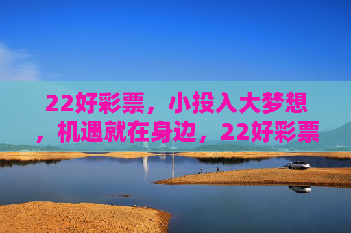 22好彩票，小投入大梦想，机遇就在身边，22好彩票，小投入大梦想，机遇就在身边