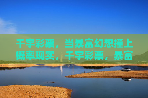 千宇彩票，当暴富幻想撞上概率现实，千宇彩票，暴富幻想与概率现实对撞