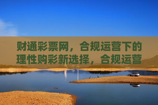 财通彩票网，合规运营下的理性购彩新选择，合规运营，理性购彩，财通彩票网新选择