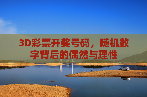 3D彩票开奖号码，随机数字背后的偶然与理性