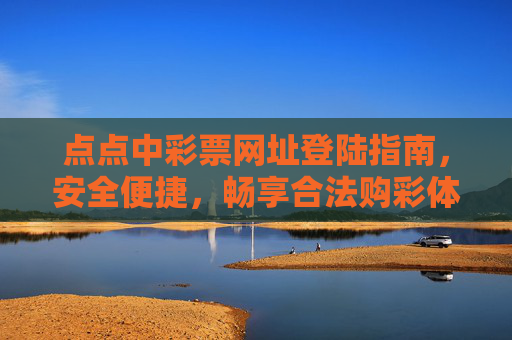 点点中彩票网址登陆指南，安全便捷，畅享合法购彩体验，点点中彩票安全便捷登陆指南，畅享合法购彩体验