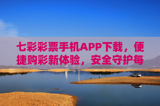 七彩彩票手机APP下载,便捷购彩新体验,安全守护每一注 七彩彩票手机APP下载,便捷购彩新体验,安全守护每一注