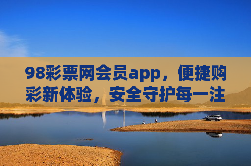 98彩票网会员app，便捷购彩新体验，安全守护每一注，98彩票网会员app，便捷购彩新体验，安全守护每一注