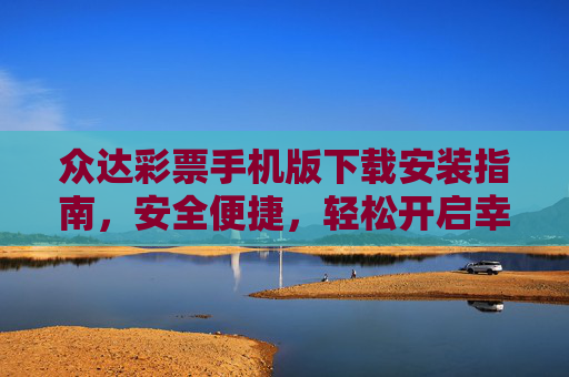 众达彩票手机版下载安装指南,安全便捷,轻松开启幸运之旅,众达彩票手机版下载安装指南,安全便捷,轻松开启幸运之旅 众达彩票手机版下载安装指南,安全便捷,轻松开启幸运之旅,众达彩票手机版下载安装指南,安全便捷,轻松开启幸运之旅