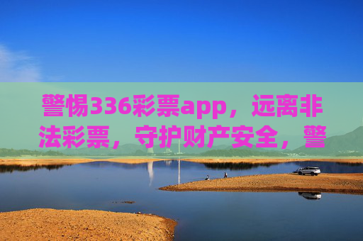 警惕336彩票app，远离非法彩票，守护财产安全，警惕336彩票app，远离非法彩票守护财产安全