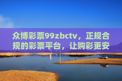 众博彩票99zbctv,正规合规的彩票平台,让购彩更安心、更便捷,众博彩票99zbctv,正规合规,安心便捷 众博彩票99zbctv,正规合规的彩票平台,让购彩更安心、更便捷,众博彩票99zbctv,正规合规,安心便捷