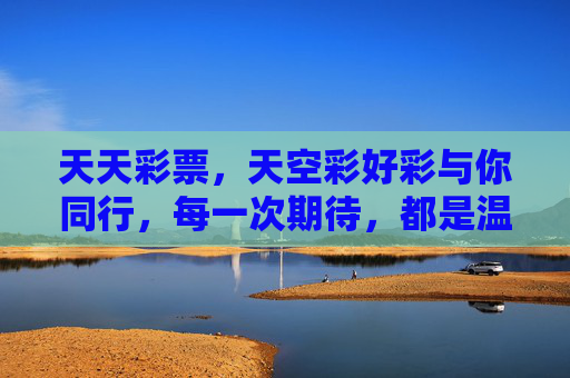 天天彩票，天空彩好彩与你同行，每一次期待，都是温暖的陪伴，天天彩票，好彩相伴，温暖同行