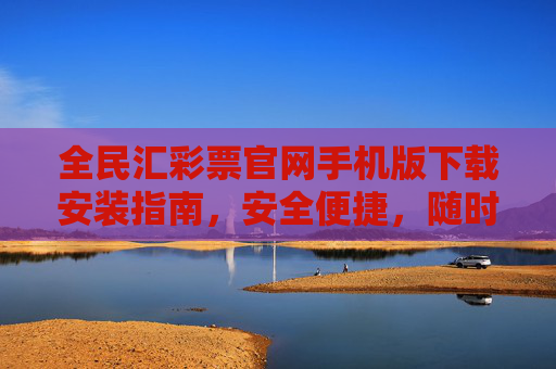 全民汇彩票官网手机版下载安装指南，安全便捷，随时随地畅玩彩市，全民汇彩票手机版下载安装指南，安全便捷，随时随地畅玩彩市