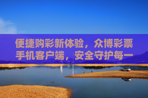 便捷购彩新体验，众博彩票手机客户端，安全守护每一注希望，众博彩票手机客户端，便捷购彩新体验，安全守护每一注希望