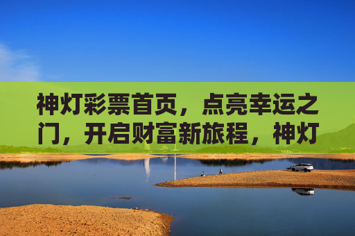 神灯彩票首页，点亮幸运之门，开启财富新旅程，神灯彩票，点亮幸运之门，开启财富新旅程