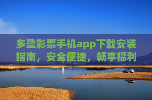 多盈彩票手机app下载安装指南，安全便捷，畅享福利新体验，多盈彩票手机app下载安装指南，安全便捷畅享福利新体验