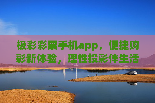 极彩彩票手机app，便捷购彩新体验，理性投彩伴生活，极彩彩票APP，便捷购彩新体验，理性投彩伴生活