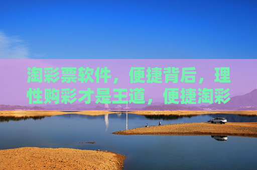 淘彩票软件，便捷背后，理性购彩才是王道，便捷淘彩，理性为王