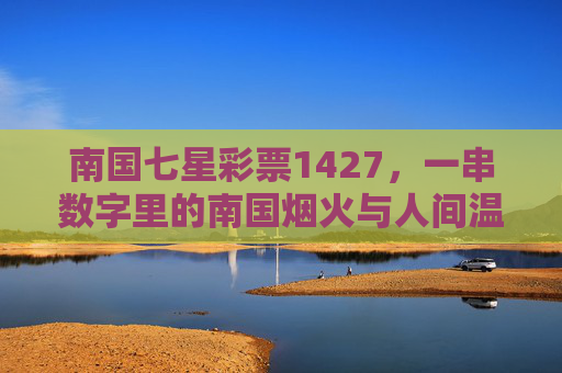 南国七星彩票1427，一串数字里的南国烟火与人间温度，南国七星1427，人间烟火的温度印记