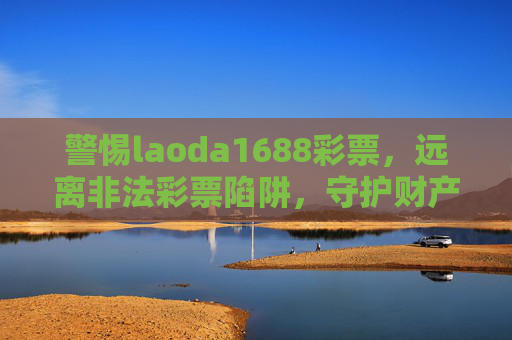 警惕laoda1688彩票，远离非法彩票陷阱，守护财产安全，警惕laoda1688彩票，远离非法陷阱，守护财产安全