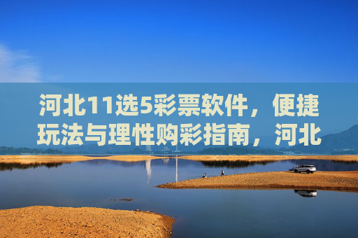 河北11选5彩票软件，便捷玩法与理性购彩指南，河北11选5彩票软件，便捷玩法与理性购彩指南