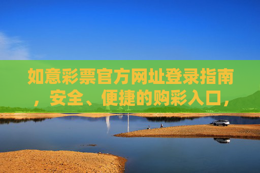 如意彩票官方网址登录指南，安全、便捷的购彩入口，如意彩票官方网址登录指南，安全便捷购彩入口