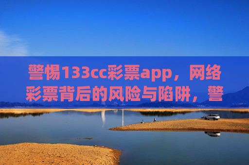 警惕133cc彩票app，网络彩票背后的风险与陷阱，警惕133cc彩票app，网络彩票背后的风险与陷阱