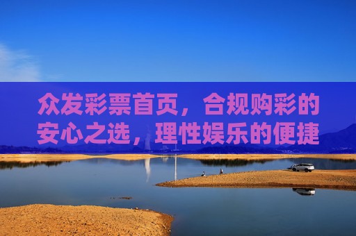 众发彩票首页，合规购彩的安心之选，理性娱乐的便捷入口，众发彩票首页，合规购彩安心之选，理性娱乐便捷入口