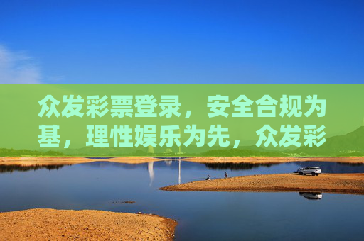 众发彩票登录，安全合规为基，理性娱乐为先，众发彩票登录，安全合规为基，理性娱乐为先