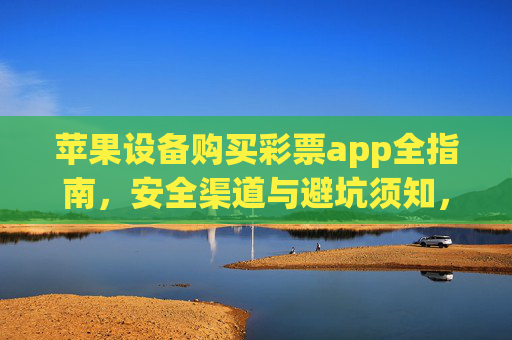 苹果设备购买彩票app全指南，安全渠道与避坑须知，苹果设备彩票app购买全指南，安全渠道与避坑须知