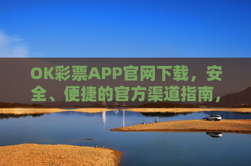 OK彩票APP官网下载，安全、便捷的官方渠道指南，OK彩票APP官网下载，安全便捷的官方渠道指南