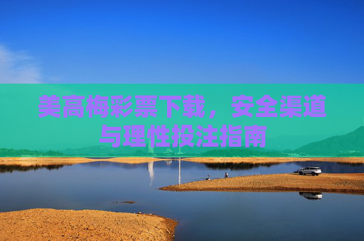 美高梅彩票下载，安全渠道与理性投注指南