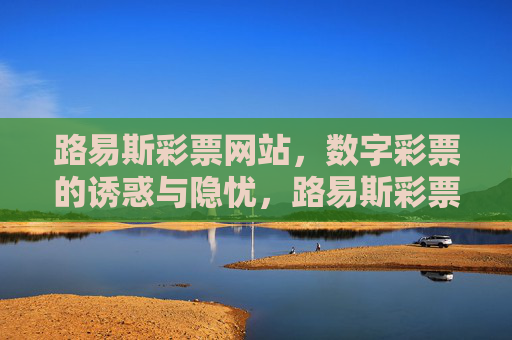 路易斯彩票网站，数字彩票的诱惑与隐忧，路易斯彩票网站，数字彩票的诱惑与隐忧