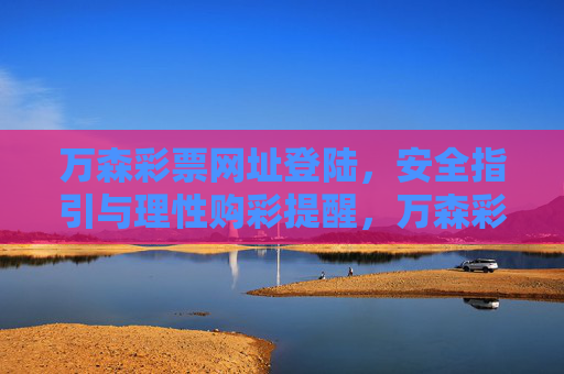 万森彩票网址登陆，安全指引与理性购彩提醒，万森彩票网址登陆，安全指引与理性购彩提醒