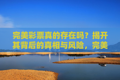 完美彩票真的存在吗？揭开其背后的真相与风险，完美彩票真的存在吗？真相与风险