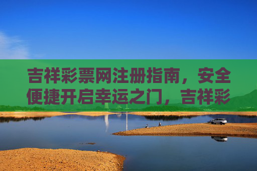 吉祥彩票网注册指南，安全便捷开启幸运之门，吉祥彩票网注册指南，安全便捷开启幸运之门