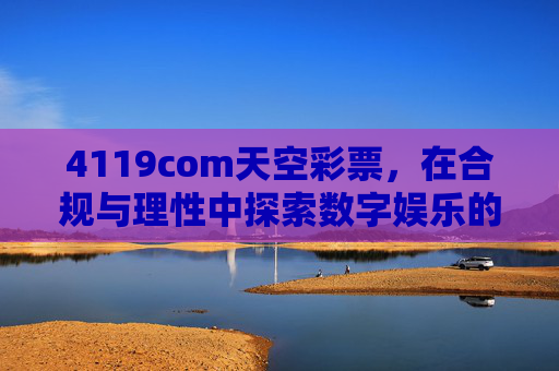 4119com天空彩票，在合规与理性中探索数字娱乐的边界，4119com天空彩票，在合规与理性中探索数字娱乐边界