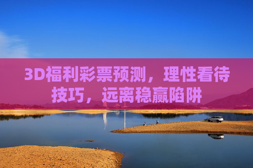 3D福利彩票预测，理性看待技巧，远离稳赢陷阱