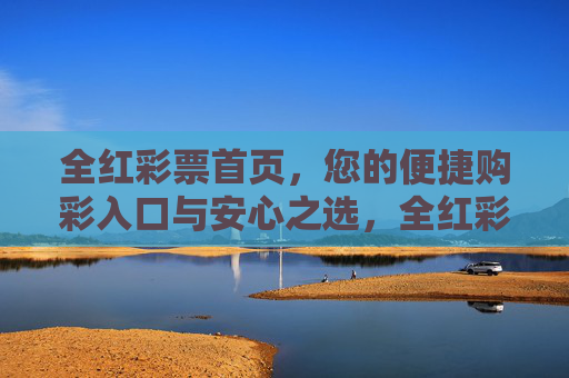 全红彩票首页，您的便捷购彩入口与安心之选，全红彩票首页，便捷购彩安心之选