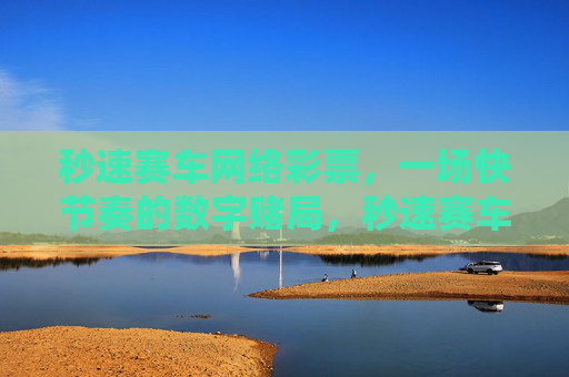 秒速赛车网络彩票,一场快节奏的数字赌局,秒速赛车网络彩票,快节奏数字赌局 秒速赛车网络彩票,一场快节奏的数字赌局,秒速赛车网络彩票,快节奏数字赌局
